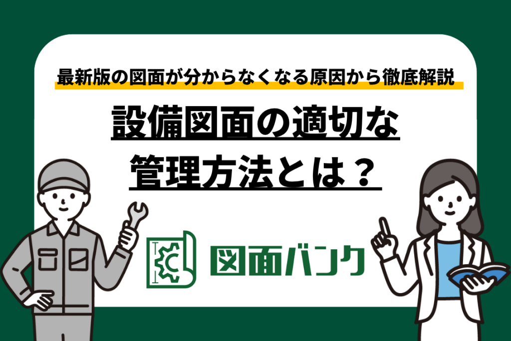 設備図面の管理方法とは?最新版が分からなくなる原因と適切な管理方法を解説