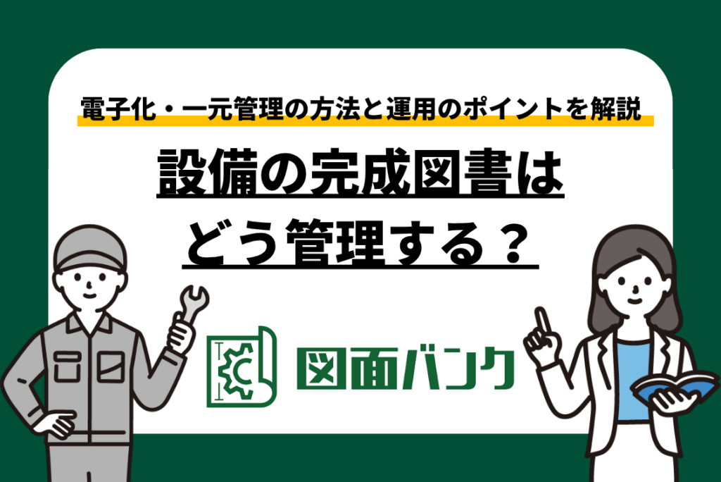 設備の完成図書はどう管理する?電子化・一元管理の方法と運用のポイント